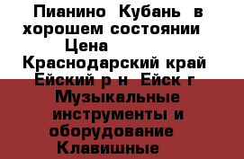 Пианино “Кубань“ в хорошем состоянии › Цена ­ 5 000 - Краснодарский край, Ейский р-н, Ейск г. Музыкальные инструменты и оборудование » Клавишные   